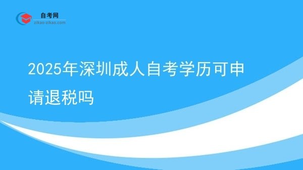 2025年深圳成人自考学历可申请退税吗图片