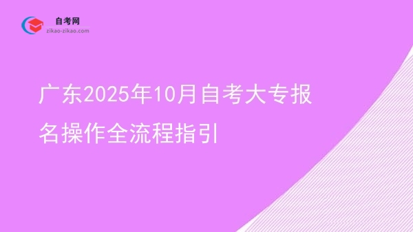 广东2025年10月自考大专报名操作全流程指引图片