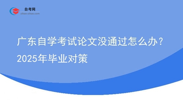 广东自学考试论文没通过怎么办？2025年毕业对策图片
