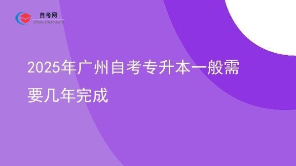 2025年广州自考专升本一般需要几年完成图片