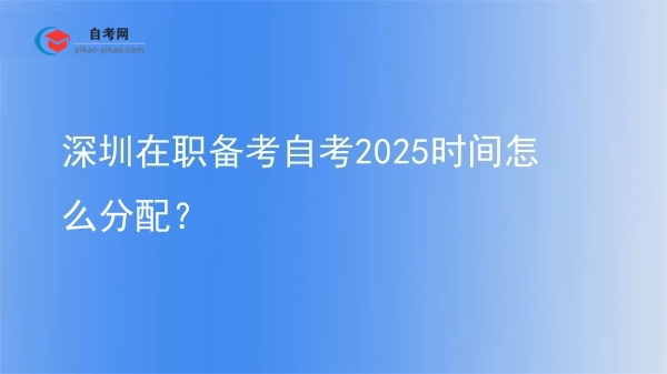 深圳在职备考自考2025时间怎么分配？图片
