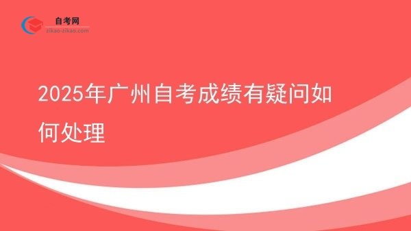 2025年广州自考成绩有疑问如何处理图片