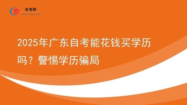 2025年广东自考能花钱买学历吗?警惕学历骗局图片