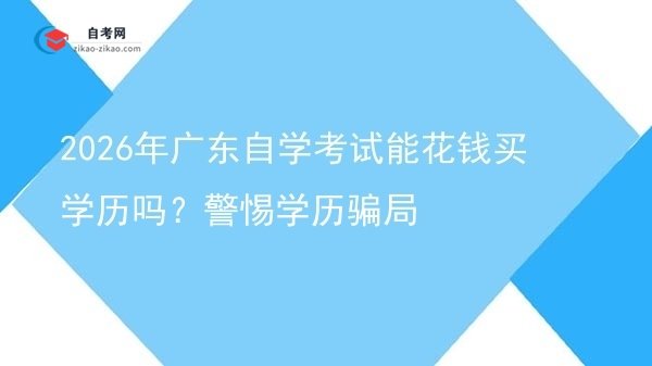 2026年广东自学考试能花钱买学历吗？警惕学历骗局图片