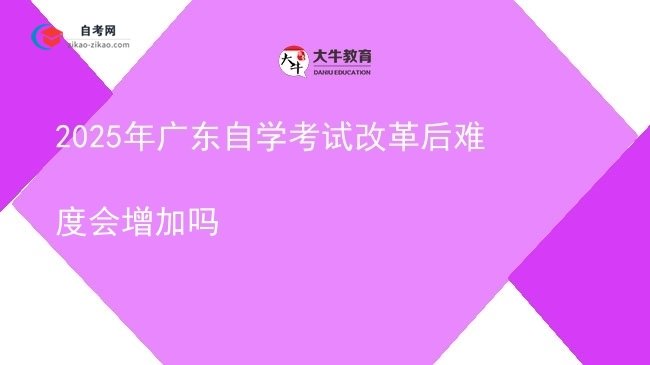 2025年广东自学考试改革后难度会增加吗图片