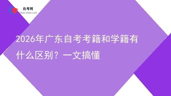 2026年广东自考考籍和学籍有什么区别？一文搞懂图片