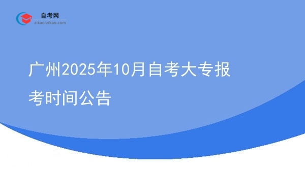 广州2025年10月自考大专报考时间公告图片