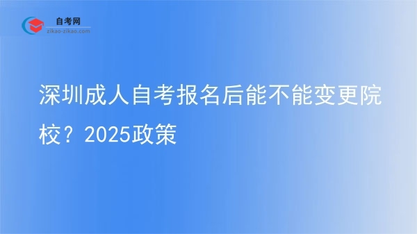 深圳成人自考报名后能不能变更院校?2025政策图片