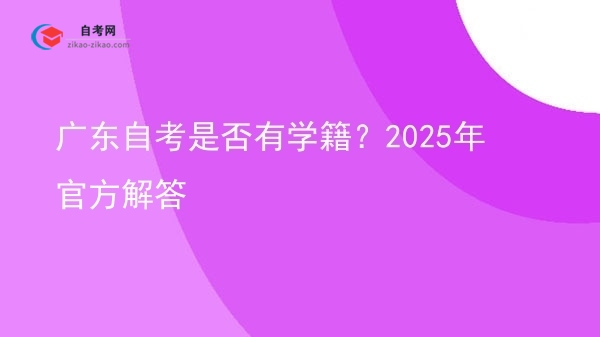 广东自考是否有学籍?2025年官方解答图片