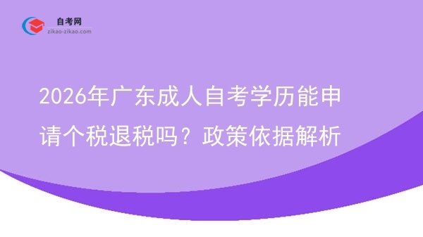 2026年广东成人自考学历能申请个税退税吗？政策依据解析图片