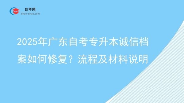 2025年广东自考专升本诚信档案如何修复?流程及材料说明图片