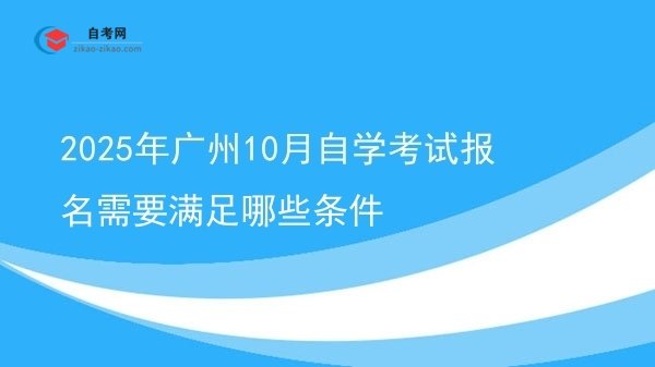 2025年广州10月自学考试报名需要满足哪些条件图片