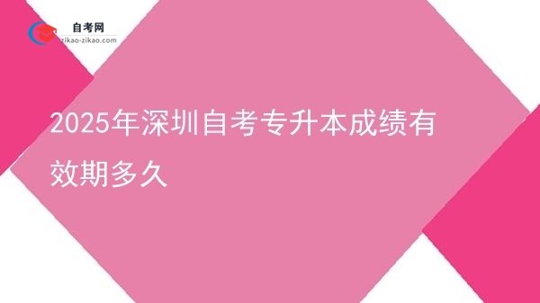 2025年深圳自考专升本成绩有效期多久图片