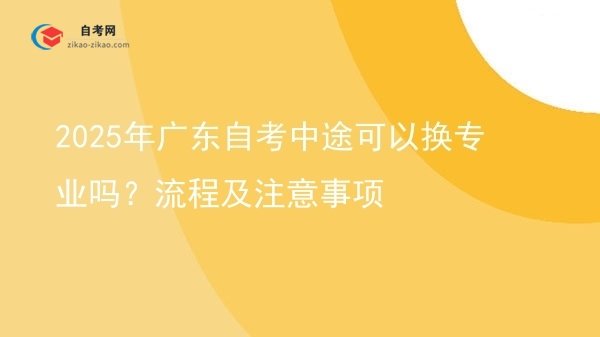 2025年广东自考中途可以换专业吗?流程及注意事项图片