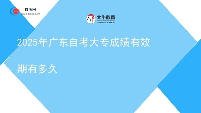 2025年广东自考大专成绩有效期有多久图片