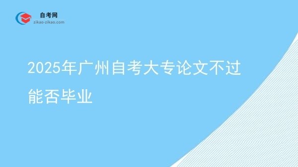 2025年广州自考大专论文不过能否毕业图片