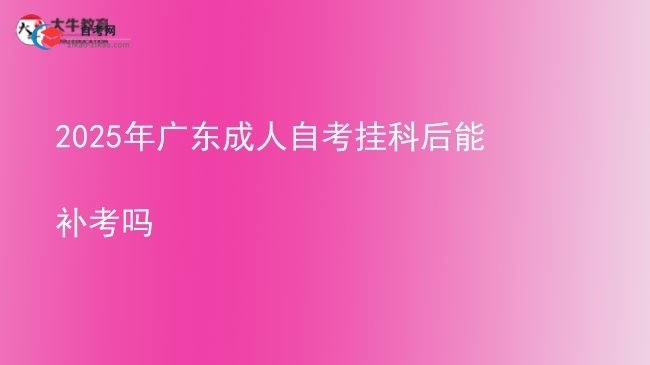 2025年广东成人自考挂科后能补考吗图片