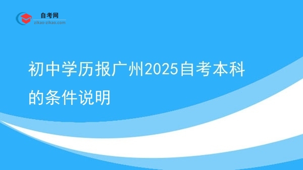 初中学历报广州2025自考本科的条件说明图片