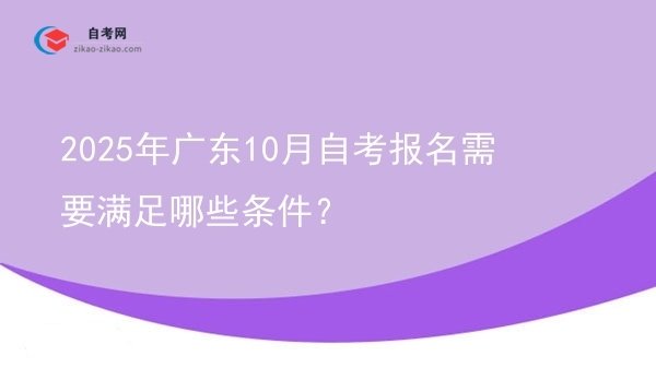 2025年广东10月自考报名需要满足哪些条件?图片