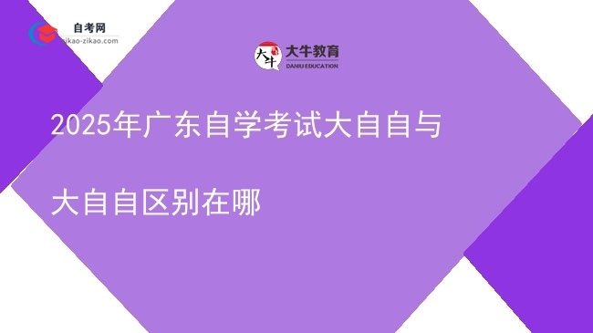 2025年广东自学考试大自自与大自自区别在哪图片