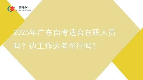 2025年广东自考适合在职人员吗?边工作边考可行吗?图片