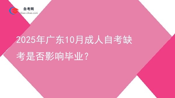 2025年广东10月成人自考缺考是否影响毕业?图片