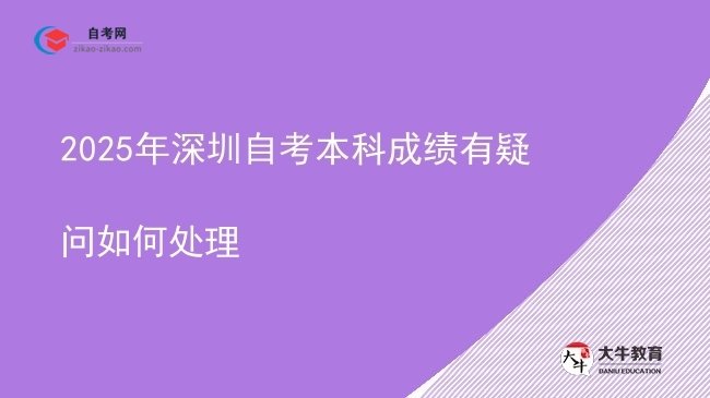 2025年深圳自考本科成绩有疑问如何处理图片