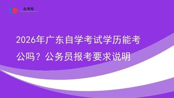 2026年广东自学考试学历能考公吗？公务员报考要求说明图片