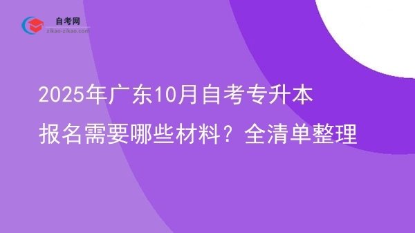 2025年广东10月自考专升本报名需要哪些材料?全清单整理图片