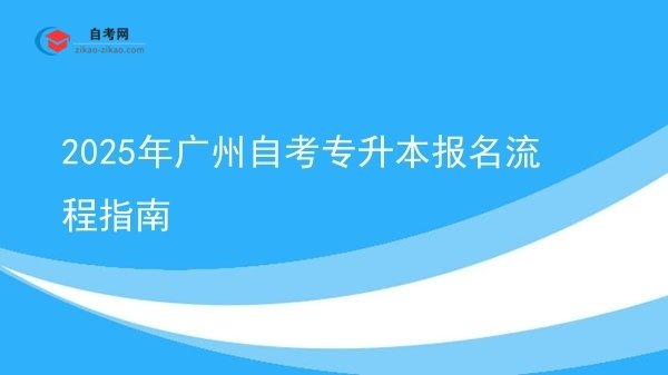 2025年广州自考专升本报名流程指南图片