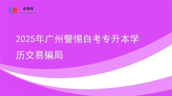 2025年广州警惕自考专升本学历交易骗局图片
