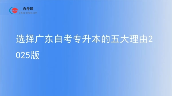 选择广东自考专升本的五大理由2025版图片