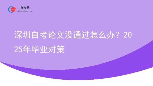 深圳自考论文没通过怎么办？2025年毕业对策图片