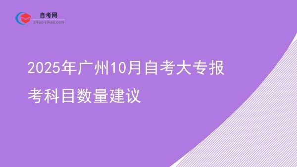 2025年广州10月自考大专报考科目数量建议图片