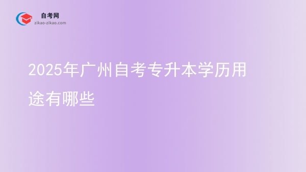 2025年广州自考专升本学历用途有哪些图片