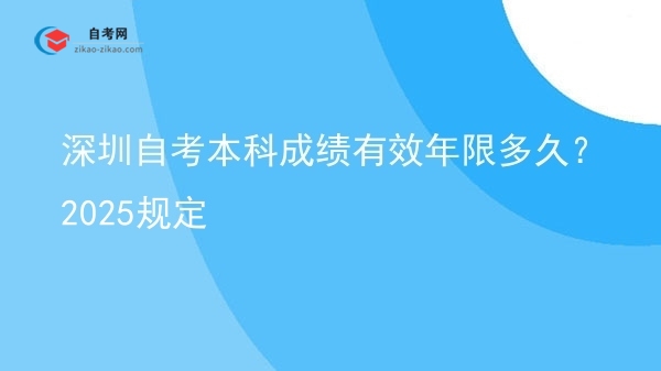 深圳自考本科成绩有效年限多久？2025规定图片