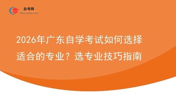2026年广东自学考试如何选择适合的专业？选专业技巧指南图片