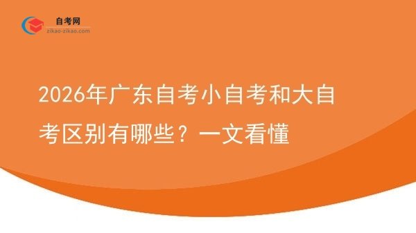 2026年广东自考小自考和大自考区别有哪些？一文看懂图片
