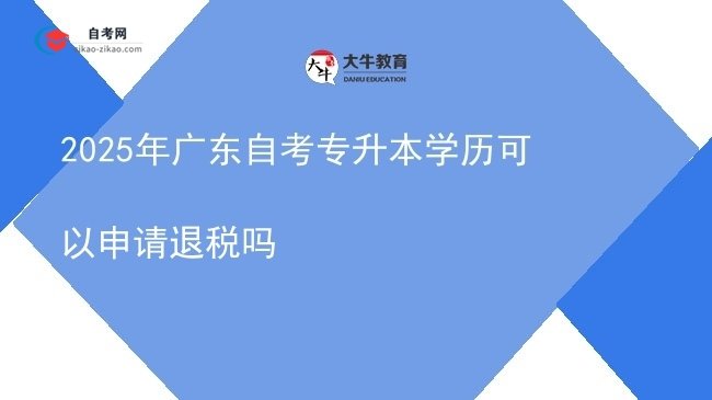 2025年广东自考专升本学历可以申请退税吗图片