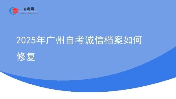 2025年广州自考诚信档案如何修复图片