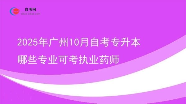 2025年广州10月自考专升本哪些专业可考执业药师图片