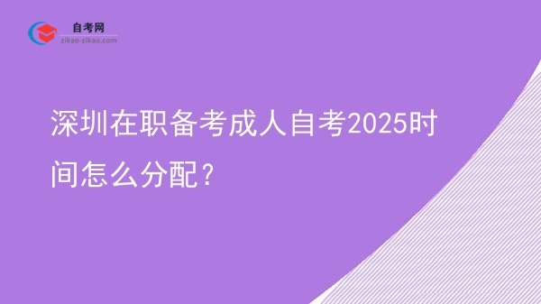 深圳在职备考成人自考2025时间怎么分配?图片