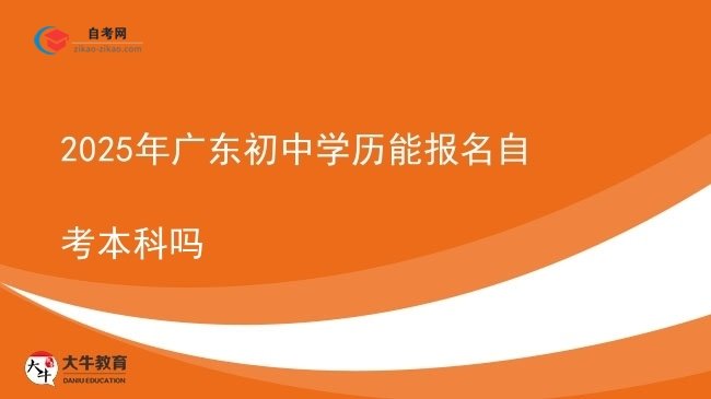 2025年广东初中学历能报名自考本科吗图片