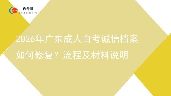 2026年广东成人自考诚信档案如何修复?流程及材料说明图片