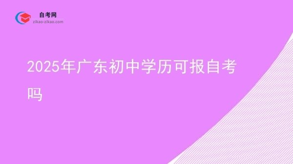 2025年广东初中学历可报自考吗图片