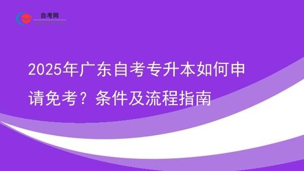 2025年广东自考专升本如何申请免考?条件及流程指南图片
