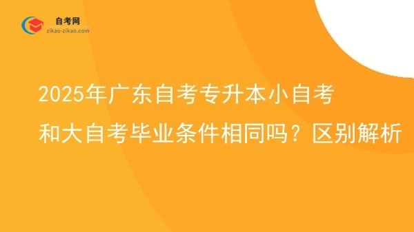 2025年广东自考专升本小自考和大自考毕业条件相同吗?区别解析图片