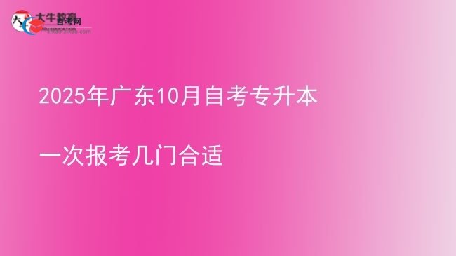 2025年广东10月自考专升本一次报考几门合适图片