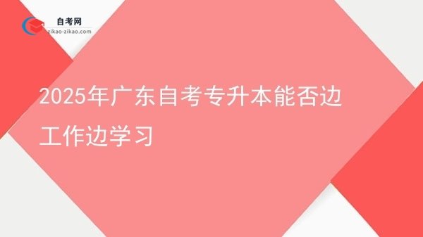 2025年广东自考专升本能否边工作边学习图片