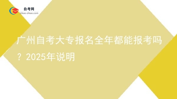 广州自考大专报名全年都能报考吗？2025年说明图片